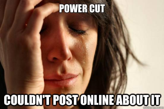 Power cut Couldn't post online about it  First World Problems