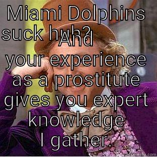 MIAMI DOLPHINS SUCK HUH?                                           AND YOUR EXPERIENCE AS A PROSTITUTE GIVES YOU EXPERT KNOWLEDGE I GATHER. Condescending Wonka