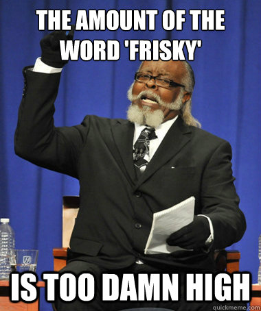 the amount of the word 'frisky' is too damn high  The Rent Is Too Damn High