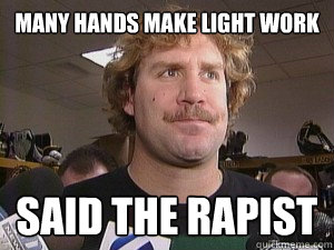 Many hands make light work Said the rapist  