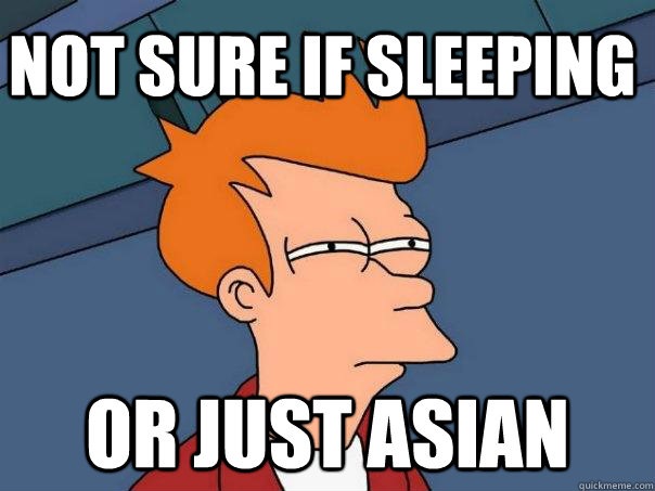 Not sure if sleeping Or just asian  Futurama Fry