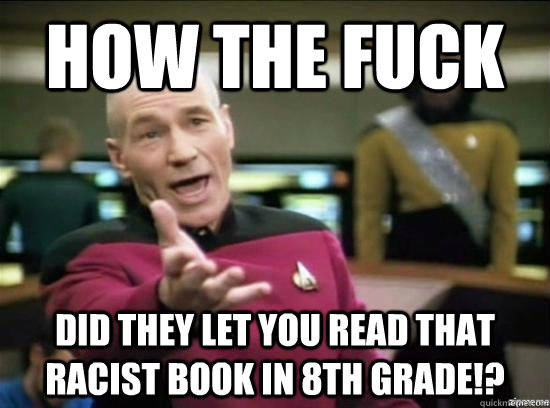 How the Fuck did they let you read that racist book in 8th grade!?  Annoyed Picard HD