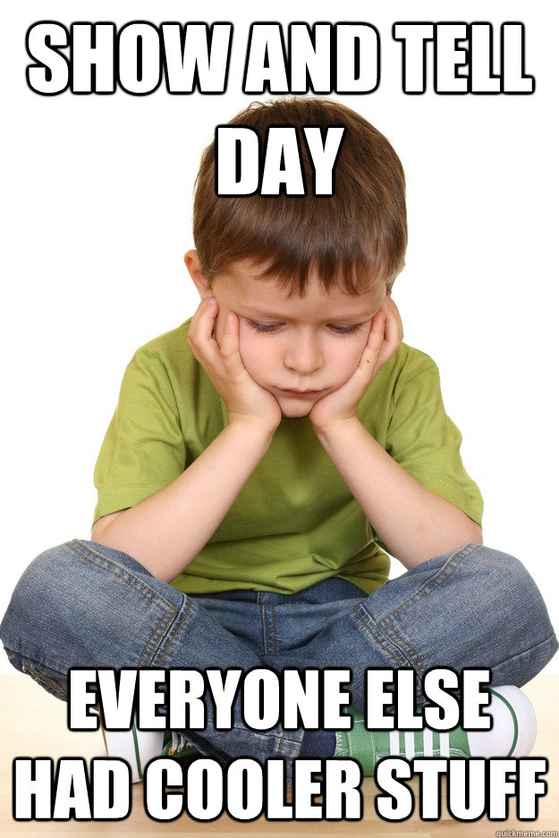 show and tell day everyone else had cooler stuff  First grade problems
