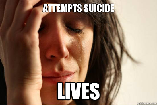 Attempts suicide lives  First World Problems