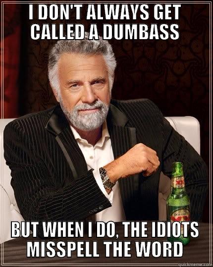 I DON'T ALWAYS GET CALLED A DUMBASS BUT WHEN I DO, THE IDIOTS MISSPELL THE WORD The Most Interesting Man In The World