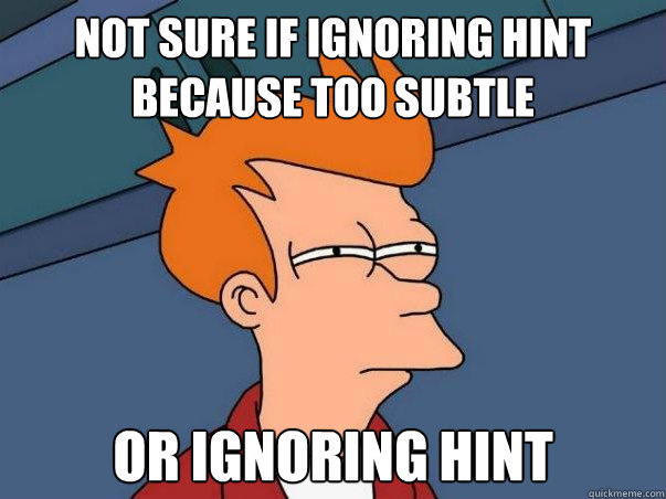 Not sure if ignoring hint because too subtle Or ignoring hint - Not sure if ignoring hint because too subtle Or ignoring hint  Not sure Fry