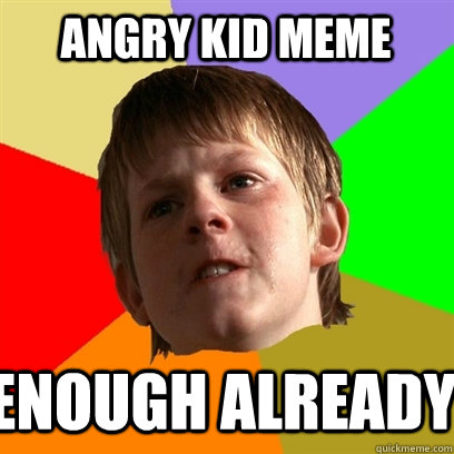 Angry Kid Meme Enough Already   - Angry Kid Meme Enough Already    Angry School Boy