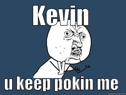 KEVIN Y U KEEP POKIN ME Y U No