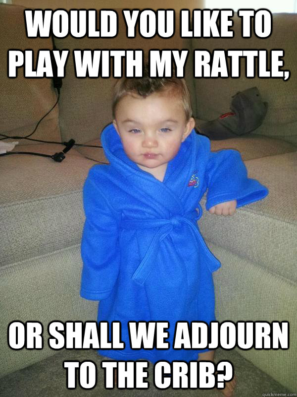 Would you like to play with my rattle, or shall we adjourn to the crib? - Would you like to play with my rattle, or shall we adjourn to the crib?  Suave Baby