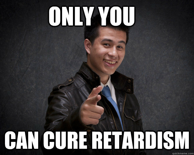 only you can cure retardism  - only you can cure retardism   inspirationaldude
