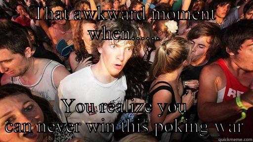 THAT AWKWARD MOMENT WHEN...... YOU REALIZE YOU CAN NEVER WIN THIS POKING WAR Sudden Clarity Clarence
