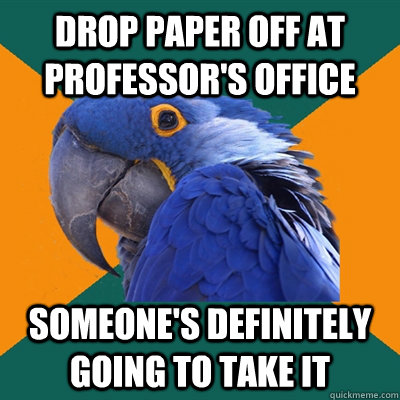 Drop paper off at professor's office Someone's definitely going to take it  Paranoid Parrot