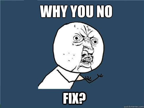 WHy you no fix? - WHy you no fix?  Why you no