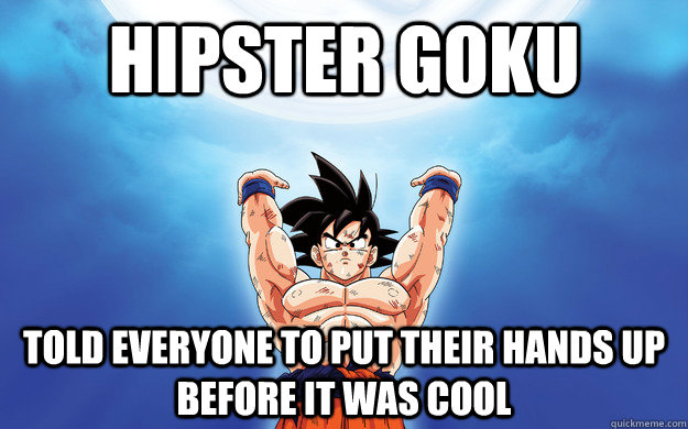 Hipster Goku told everyone to put their hands up before it was cool  