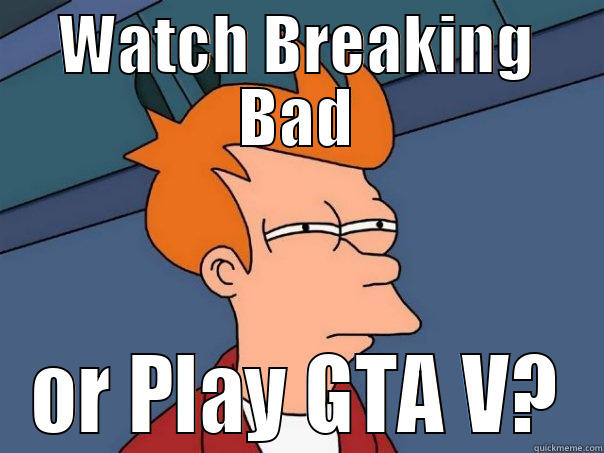 WATCH BREAKING BAD OR PLAY GTA V? Futurama Fry