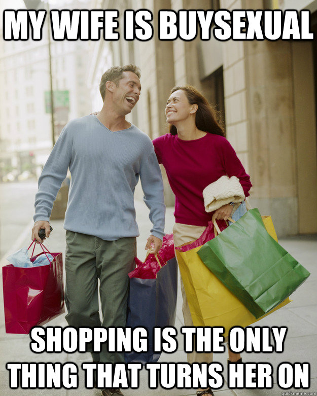 MY WIFE IS BUYSEXUAL SHOPPING IS THE ONLY THING THAT TURNS HER ON - MY WIFE IS BUYSEXUAL SHOPPING IS THE ONLY THING THAT TURNS HER ON  Happy Husband Shopper