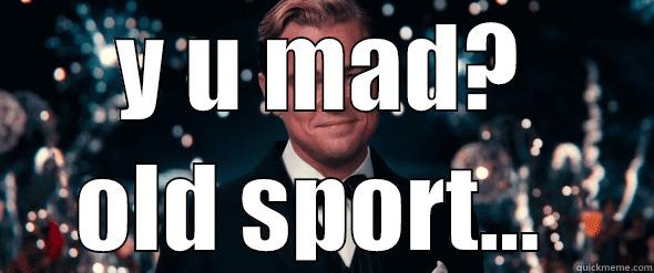 Y U MAD? OLD SPORT...  Misc