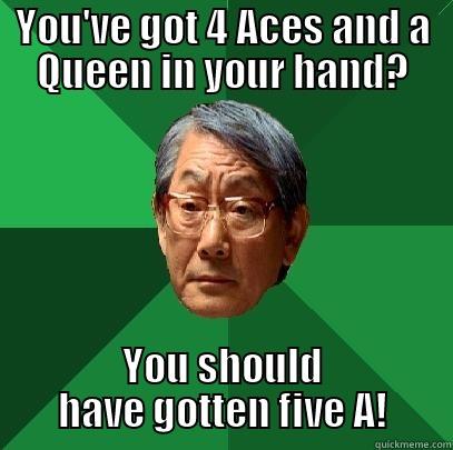 YOU'VE GOT 4 ACES AND A QUEEN IN YOUR HAND? YOU SHOULD HAVE GOTTEN FIVE A! High Expectations Asian Father