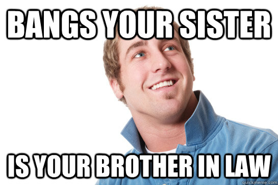 Bangs your sister Is your brother in law  - Bangs your sister Is your brother in law   Misunderstood D-Bag