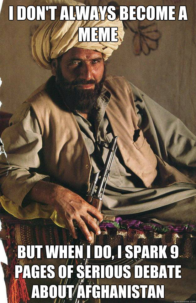 I don't always become a meme but when I do, I spark 9 pages of serious debate about Afghanistan  