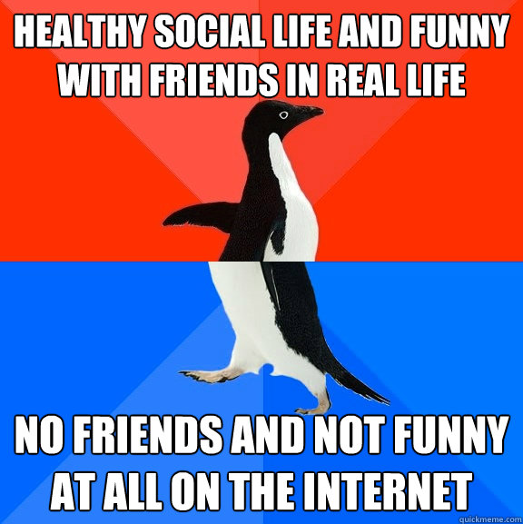 Healthy social life and funny with friends in real life No friends and not funny at all on the internet  Socially Awesome Awkward Penguin