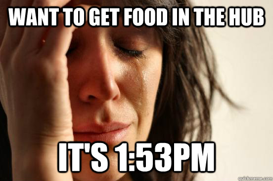 Want to get food in the Hub It's 1:53pm  First World Problems