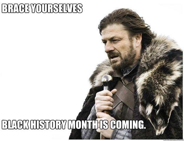 Brace yourselves








Black history month is coming.  Imminent Ned