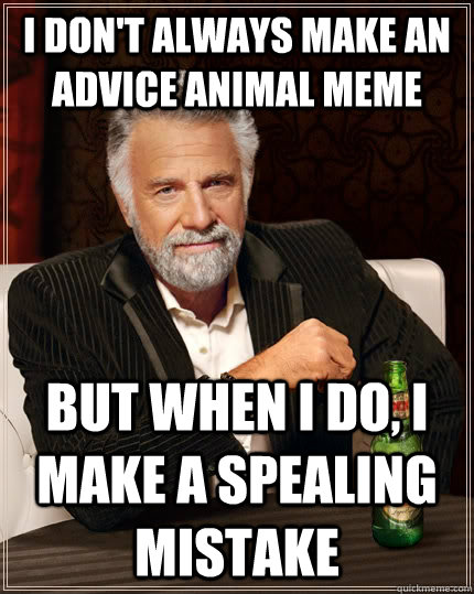 I don't always make an advice animal meme but when I do, i make a spealing mistake - I don't always make an advice animal meme but when I do, i make a spealing mistake  The Most Interesting Man In The World