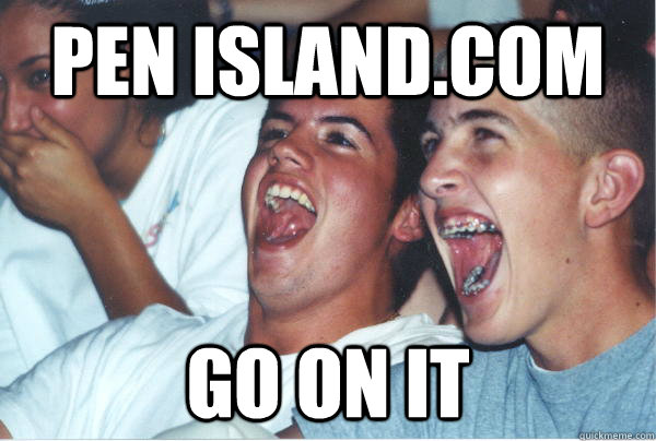 pen island.com GO on it  Immature High Schoolers