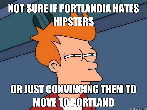 Not sure if Portlandia hates Hipsters Or just convincing them to move to Portland  Not sure Fry