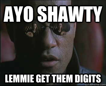 ayo shawty lemmie get them digits  Morpheus SC
