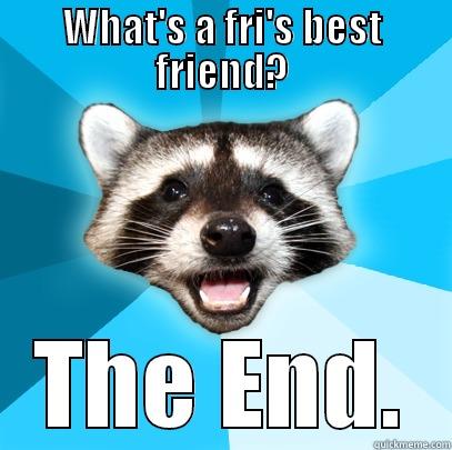 WHAT'S A FRI'S BEST FRIEND? THE END. Lame Pun Coon