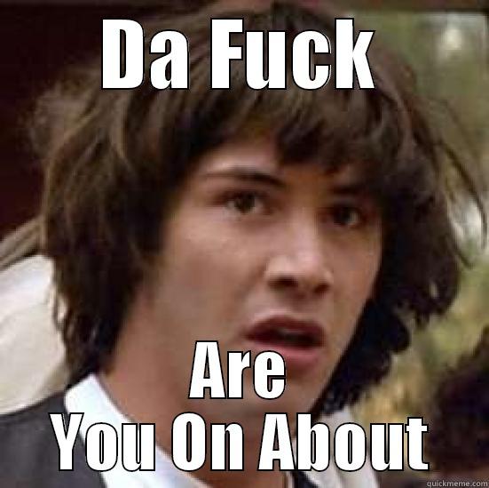 DA FUCK ARE YOU ON ABOUT conspiracy keanu