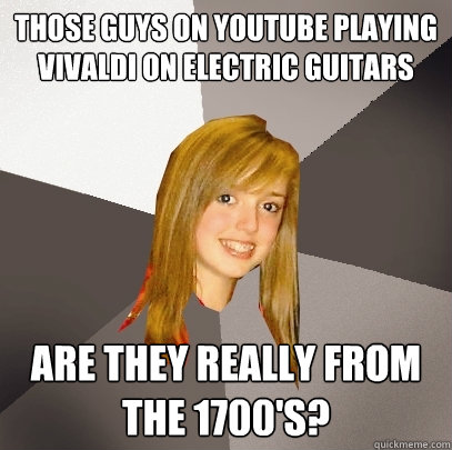 those guys on youtube playing vivaldi on electric guitars are they really from the 1700's?  Musically Oblivious 8th Grader