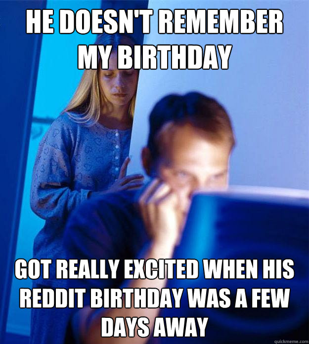 HE DOESN'T REMEMBER MY BIRTHDAY GOT REALLY EXCITED WHEN HIS REDDIT BIRTHDAY WAS A FEW DAYS AWAY  Redditors Wife