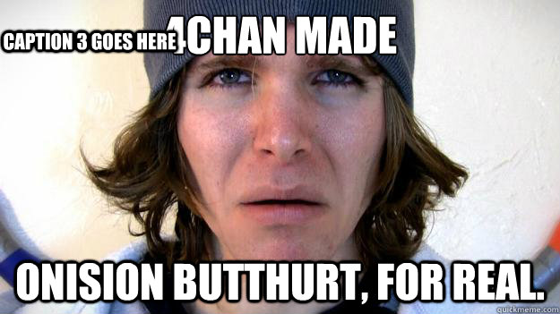 4chan made Onision butthurt, for real.  Caption 3 goes here  