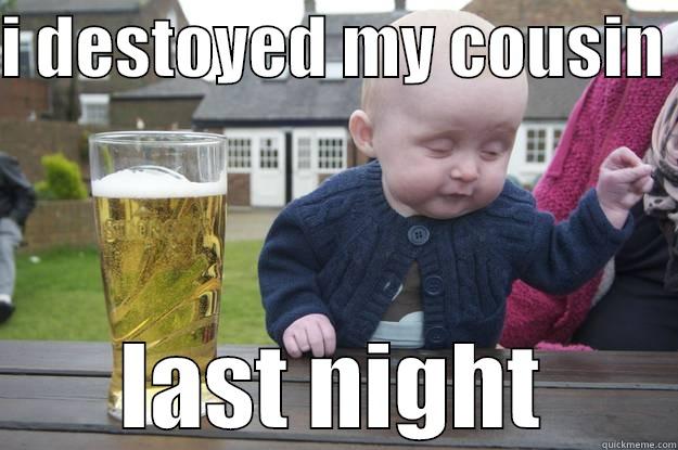 I DESTOYED MY COUSIN  LAST NIGHT drunk baby