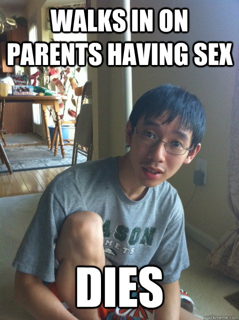 Walks in on parents having sex Dies  Sexually repressed nerd