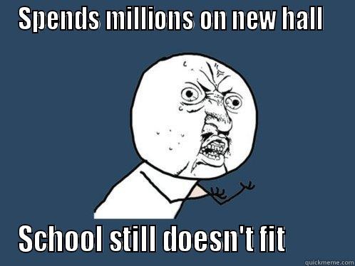 SPENDS MILLIONS ON NEW HALL   SCHOOL STILL DOESN'T FIT          Y U No