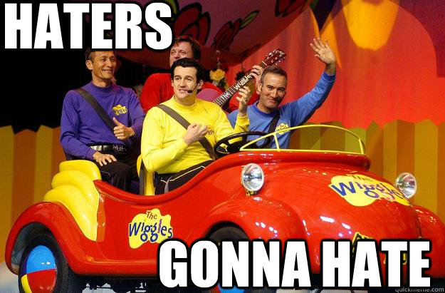 Haters Gonna Hate - Haters Gonna Hate  Haters gonna Hate Wiggles