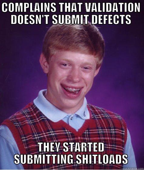 COMPLAINS THAT VALIDATION DOESN'T SUBMIT DEFECTS THEY STARTED SUBMITTING SHITLOADS Bad Luck Brian