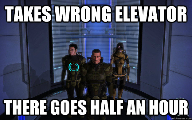 Takes wrong elevator  there goes half an hour - Takes wrong elevator  there goes half an hour  Fuck me elevators