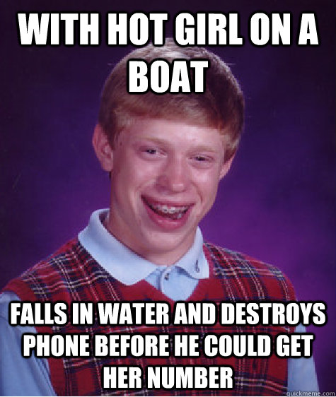with hot girl on a boat  falls in water and destroys phone before he could get her number   Bad Luck Brian