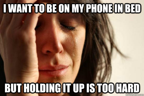 I want to be on my phone in bed but holding it up is too hard  First World Problems