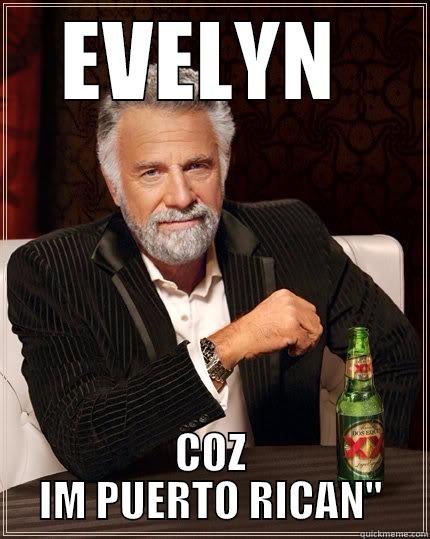 EVELYN  COZ IM PUERTO RICAN'' The Most Interesting Man In The World