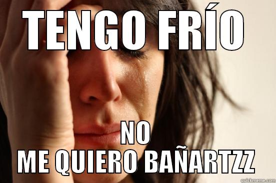 TENGO FRÍO NO ME QUIERO BAÑARTZZ First World Problems
