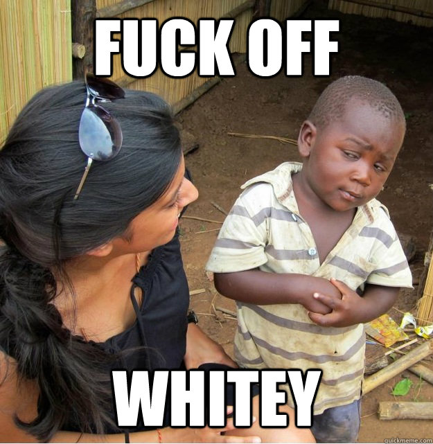 fuck off whitey  Skeptical Third World Kid