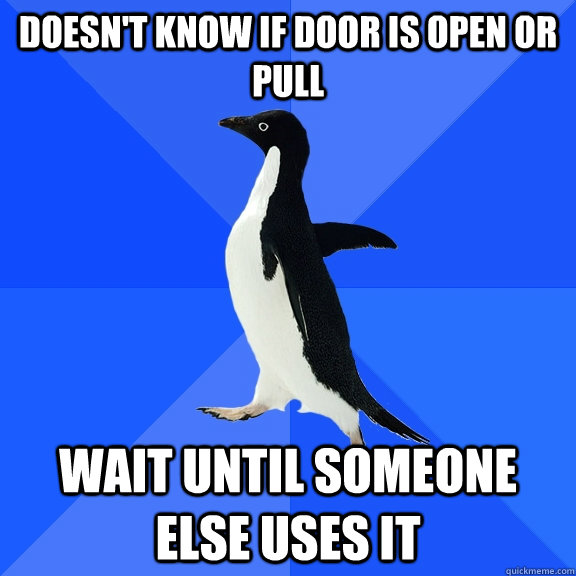 doesn't know if door is open or pull wait until someone else uses it  Socially Awkward Penguin
