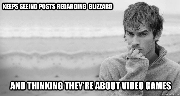 Keeps seeing posts regarding  blizzard and thinking they're about video games - Keeps seeing posts regarding  blizzard and thinking they're about video games  West Coast Problems