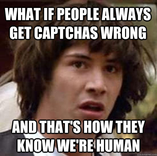 what if people always get captchas wrong and that's how they know we're human - what if people always get captchas wrong and that's how they know we're human  conspiracy keanu
